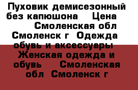 Пуховик демисезонный,без капюшона  › Цена ­ 1 200 - Смоленская обл., Смоленск г. Одежда, обувь и аксессуары » Женская одежда и обувь   . Смоленская обл.,Смоленск г.